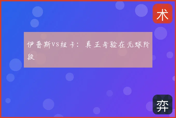 伊普斯vs纽卡：真正考验在无球阶段