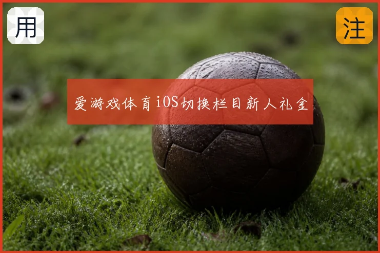 爱游戏体育iOS切换栏目新人礼金