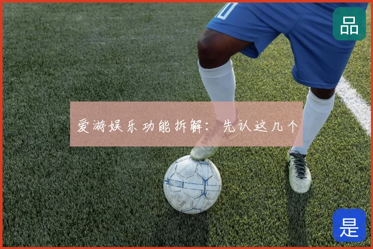 爱游娱乐功能拆解：先认这几个