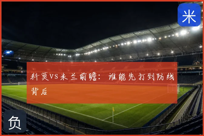科莫vs米兰前瞻：谁能先打到防线背后