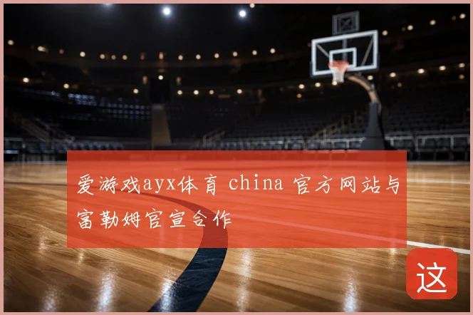 爱游戏ayx体育 china 官方网站与富勒姆官宣合作